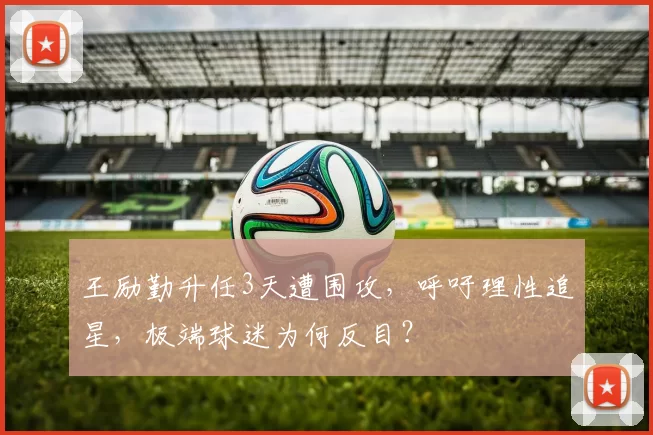 王励勤升任3天遭围攻，呼吁理性追星，极端球迷为何反目？