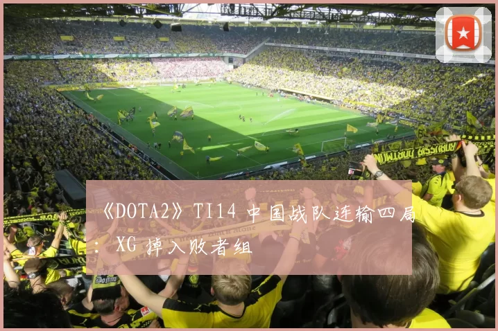 《DOTA2》TI14 中国战队连输四局：XG 掉入败者组