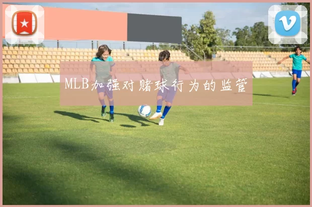 MLB加强对赌球行为的监管