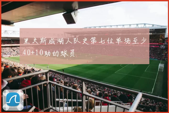 里夫斯成湖人队史第七位单场至少40+10助的球员