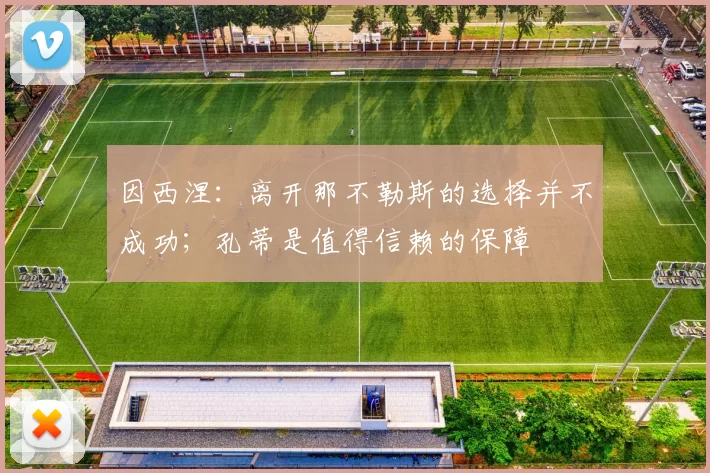 因西涅：离开那不勒斯的选择并不成功；孔蒂是值得信赖的保障