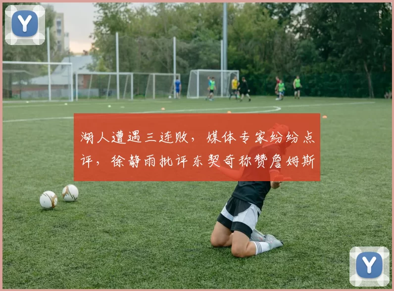 湖人遭遇三连败，媒体专家纷纷点评，徐静雨批评东契奇称赞詹姆斯