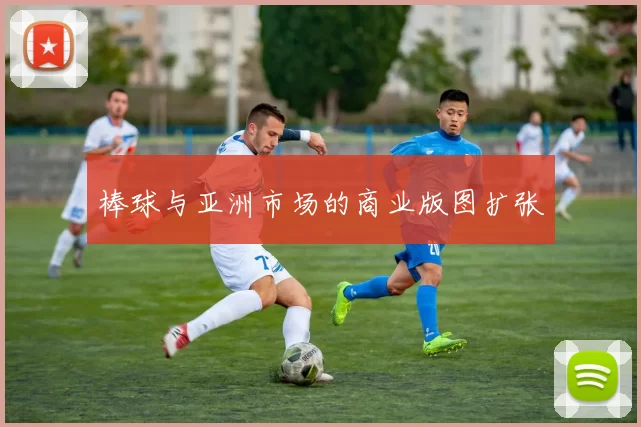 棒球与亚洲市场的商业版图扩张