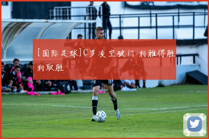 [国际足球]C罗凌空破门 利雅得胜利取胜