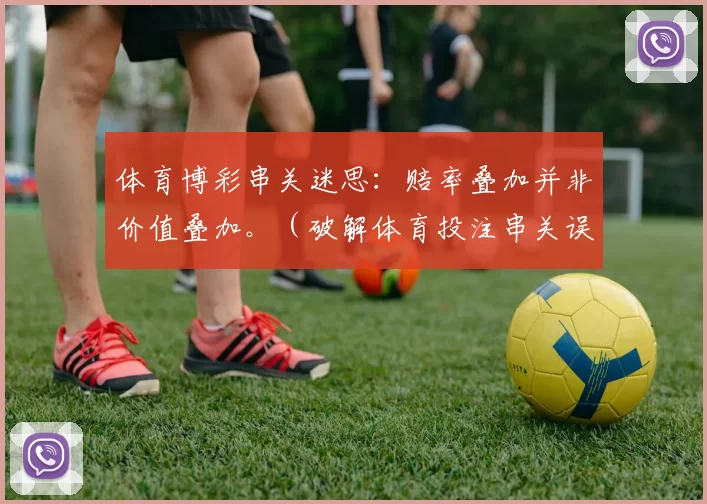 体育博彩串关迷思：赔率叠加并非价值叠加。（破解体育投注串关误解：赔率相乘并不意味着价值增加）