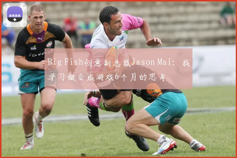 Big Fish创意副总裁Jason Mai：我学习做合成游戏6个月的思考