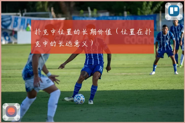 扑克中位置的长期价值（位置在扑克中的长远意义）
