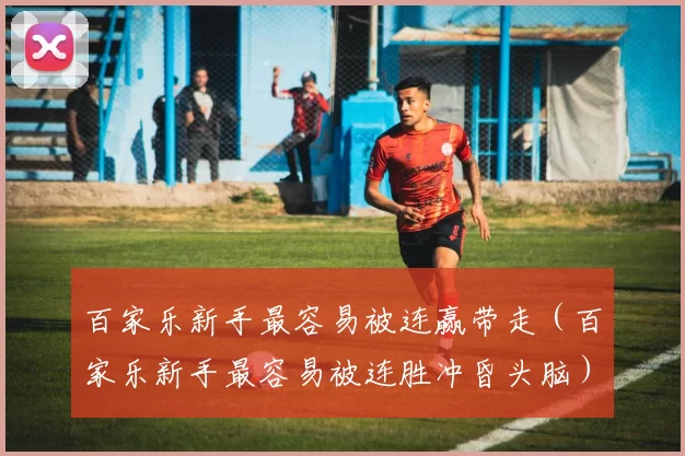 百家乐新手最容易被连赢带走（百家乐新手最容易被连胜冲昏头脑）