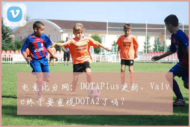 电竞比分网：DOTAPlus更新，Valve终于要重视DOTA2了吗？