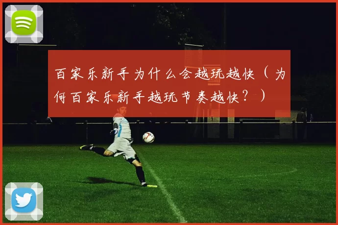百家乐新手为什么会越玩越快（为何百家乐新手越玩节奏越快？）