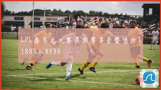 LPL春季总决赛贵宾尊享套餐售价11888和8888
