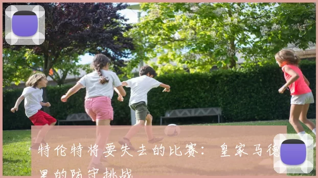 特伦特将要失去的比赛：皇家马德里的防守挑战