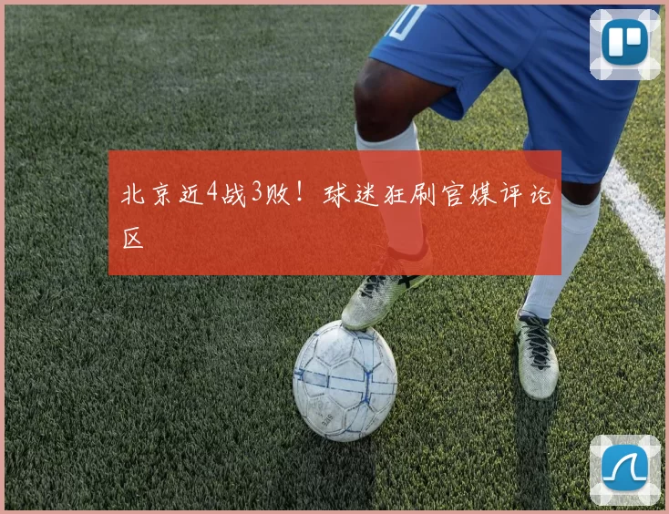 北京近4战3败！球迷狂刷官媒评论区