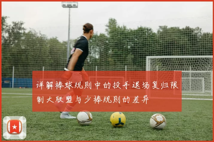 详解棒球规则中的投手退场复归限制大联盟与少棒规则的差异