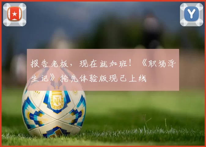 报告老板，现在就加班！《职场浮生记》抢先体验版现已上线