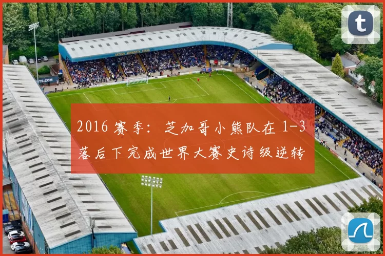 2016 赛季：芝加哥小熊队在 1-3 落后下完成世界大赛史诗级逆转