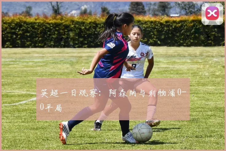 英超一日观察：阿森纳与利物浦0-0平局
