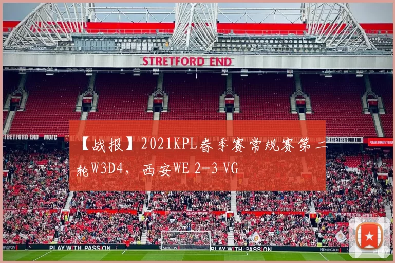【战报】2021KPL春季赛常规赛第二轮W3D4，西安WE 2-3 VG