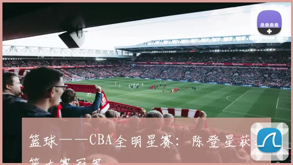 篮球——CBA全明星赛：陈登星获扣篮大赛冠军
