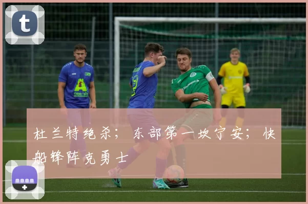 杜兰特绝杀；东部第一坎宁安；快船锋阵克勇士