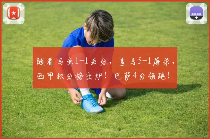 随着马竞1-1丢分，皇马5-1屠杀，西甲积分榜出炉！巴萨4分领跑！