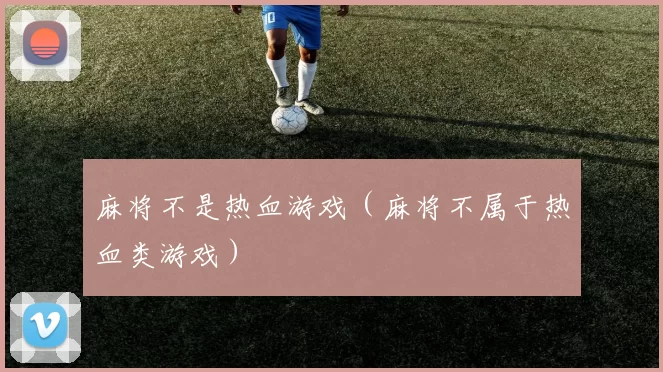 麻将不是热血游戏（麻将不属于热血类游戏）