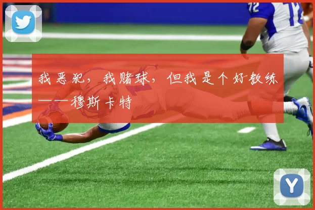 我恶犯，我赌球，但我是个好教练——穆斯卡特