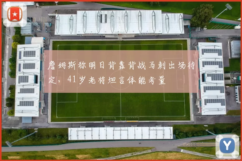 詹姆斯称明日背靠背战马刺出场待定，41岁老将坦言体能考量