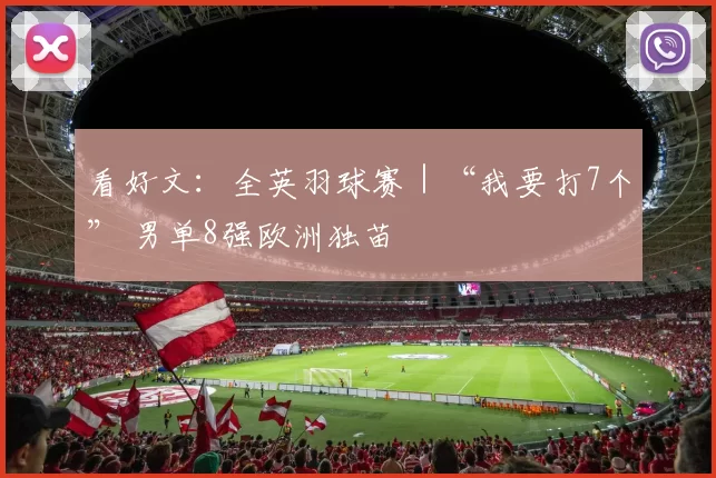 看好文：全英羽球赛｜“我要打7个” 男单8强欧洲独苗