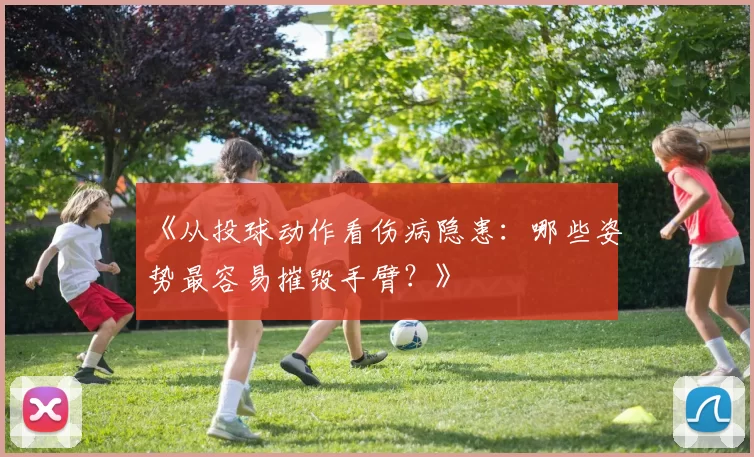 《从投球动作看伤病隐患：哪些姿势最容易摧毁手臂？》