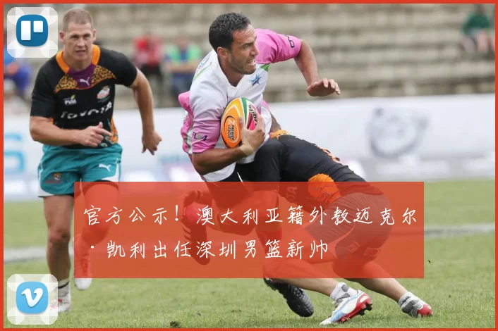 官方公示！澳大利亚籍外教迈克尔·凯利出任深圳男篮新帅