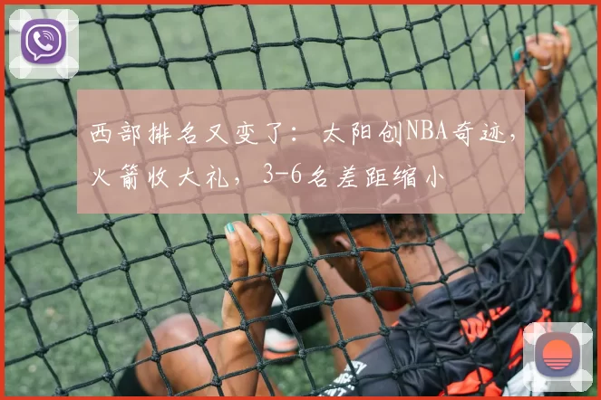 西部排名又变了：太阳创NBA奇迹，火箭收大礼，3-6名差距缩小