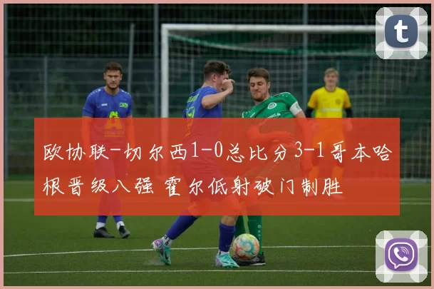 欧协联-切尔西1-0总比分3-1哥本哈根晋级八强 霍尔低射破门制胜