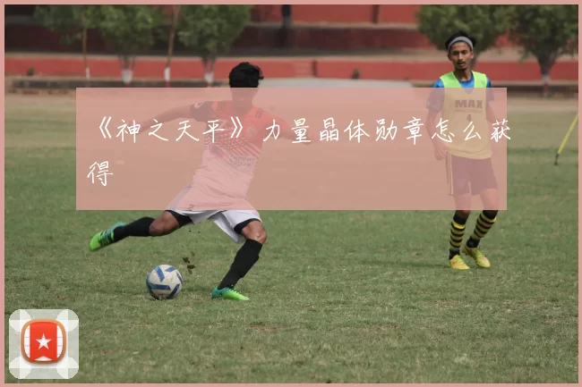 《神之天平》力量晶体勋章怎么获得