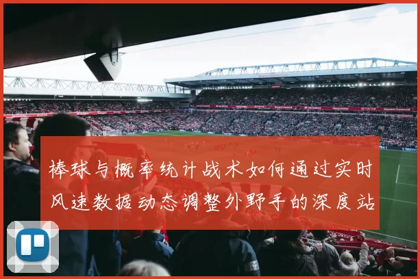 棒球与概率统计战术如何通过实时风速数据动态调整外野手的深度站位