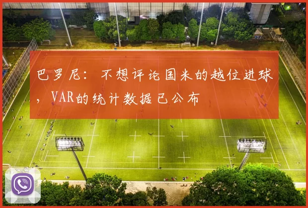 巴罗尼：不想评论国米的越位进球，VAR的统计数据已公布