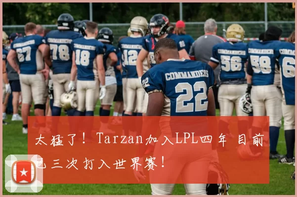 太猛了！Tarzan加入LPL四年 目前已三次打入世界赛！