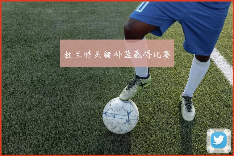 杜兰特关键补篮赢得比赛