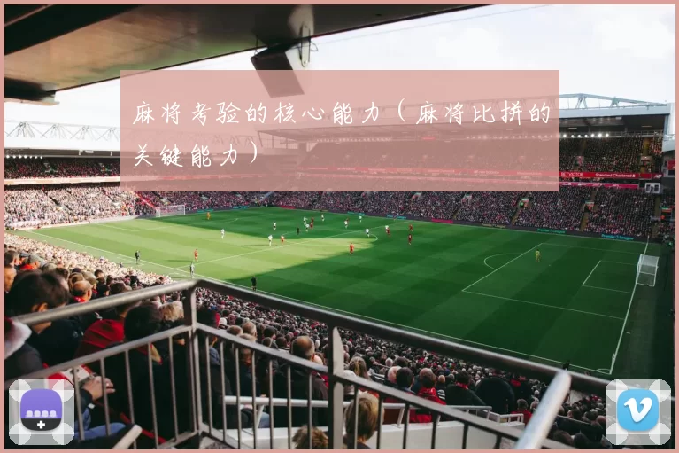 麻将考验的核心能力（麻将比拼的关键能力）