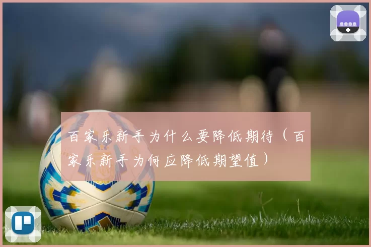 百家乐新手为什么要降低期待（百家乐新手为何应降低期望值）