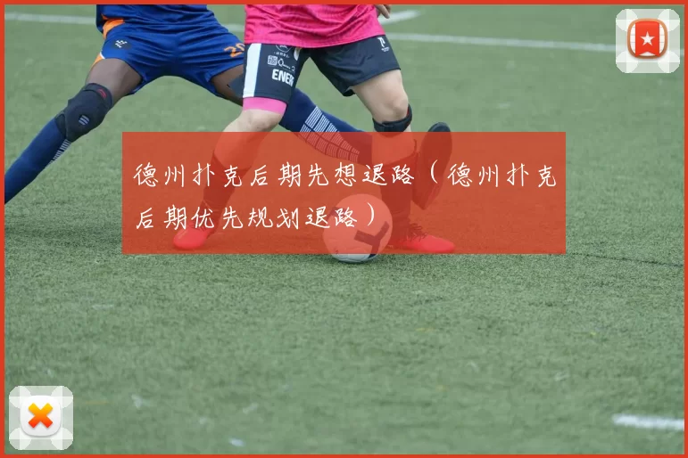 德州扑克后期先想退路（德州扑克后期优先规划退路）