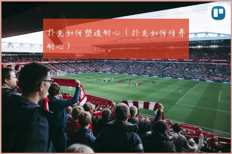 扑克如何塑造耐心（扑克如何培养耐心）