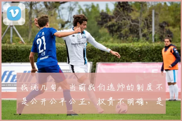 我说几句，当前我们选帅的制度不是公开公平公正，权责不明确，是谁在主管，选帅选队员有没有人情世故，有没有内幕，领导是把国家利益放在第一。这是我们关注的。仅代表个人观点。