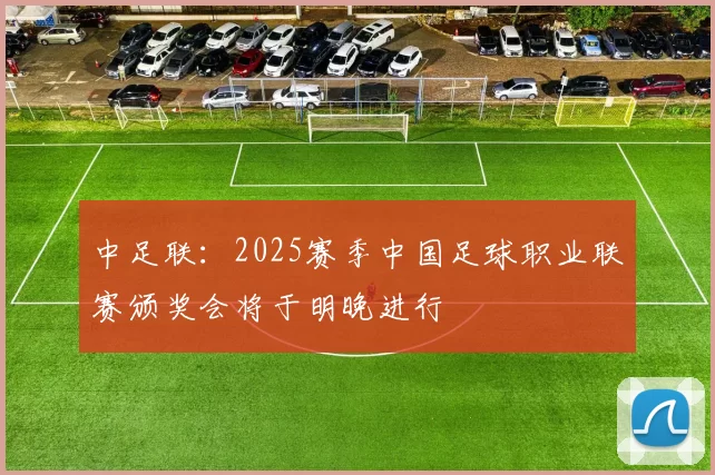 中足联：2025赛季中国足球职业联赛颁奖会将于明晚进行