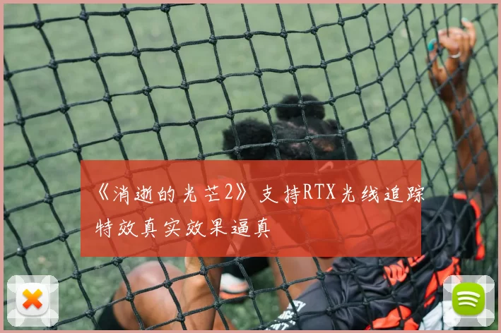 《消逝的光芒2》支持RTX光线追踪 特效真实效果逼真