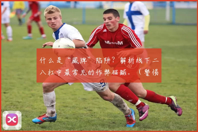 什么是“藏牌”陷阱？解析线下二八杠中最常见的作弊猫腻。（警惕“藏牌”套路：解读线下二八杠中的常见作弊手法）