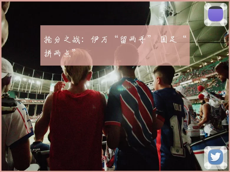 抢分之战：伊万“留两手” 国足“拼两点”