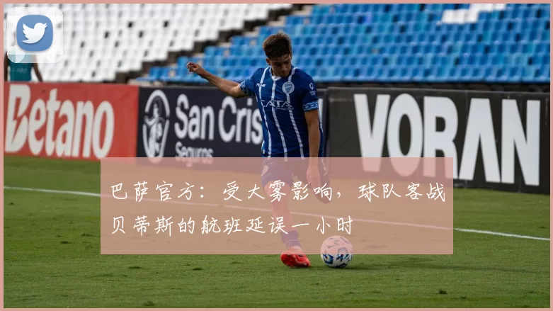巴萨官方：受大雾影响，球队客战贝蒂斯的航班延误一小时