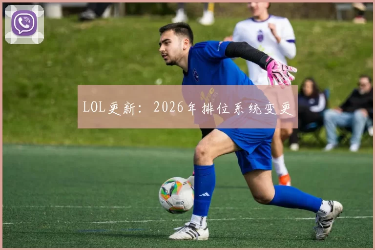 LOL更新：2026年排位系统变更