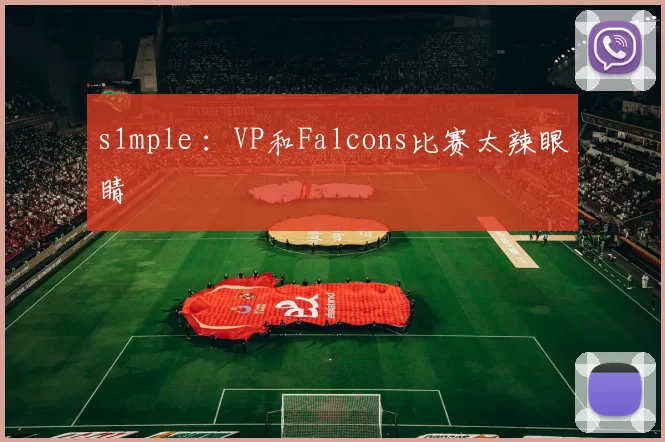 s1mple ：VP和Falcons比赛太辣眼睛